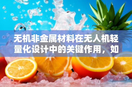 无机非金属材料在无人机轻量化设计中的关键作用，如何平衡强度与重量？