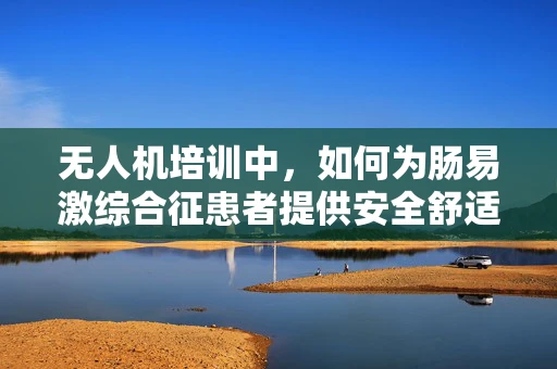 无人机培训中，如何为肠易激综合征患者提供安全舒适的飞行体验？