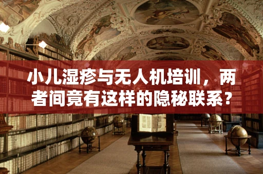 小儿湿疹与无人机培训，两者间竟有这样的隐秘联系？