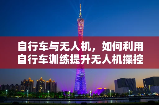 自行车与无人机，如何利用自行车训练提升无人机操控技能？