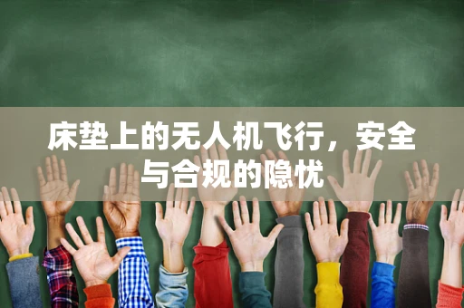 床垫上的无人机飞行，安全与合规的隐忧