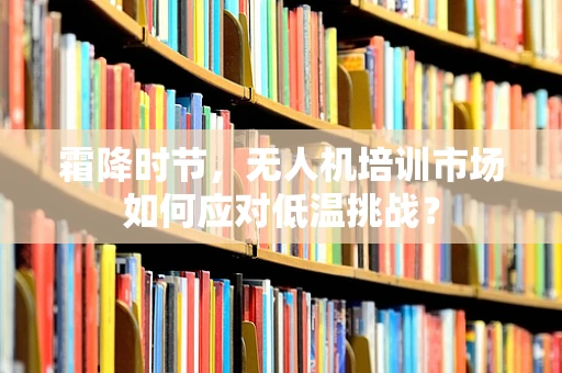 霜降时节，无人机培训市场如何应对低温挑战？
