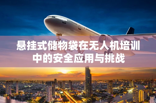 悬挂式储物袋在无人机培训中的安全应用与挑战