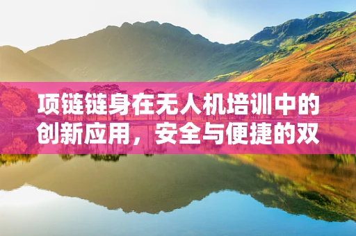 项链链身在无人机培训中的创新应用，安全与便捷的双重保障？