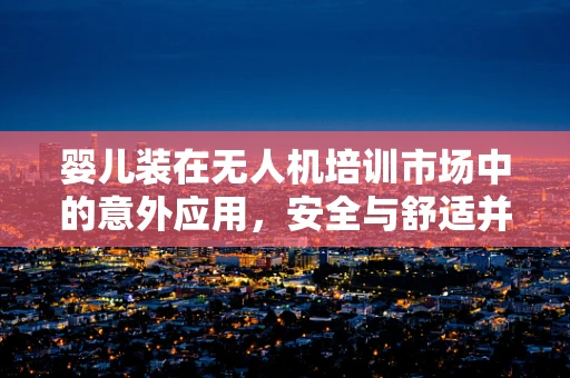 婴儿装在无人机培训市场中的意外应用，安全与舒适并重