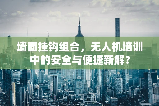 墙面挂钩组合，无人机培训中的安全与便捷新解？