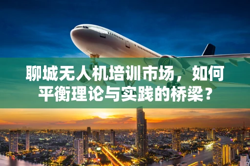 聊城无人机培训市场，如何平衡理论与实践的桥梁？