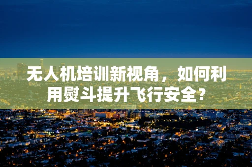 无人机培训新视角，如何利用熨斗提升飞行安全？