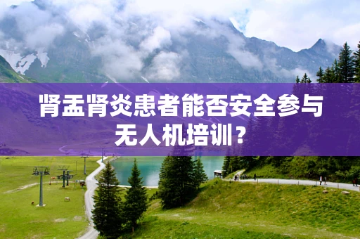 肾盂肾炎患者能否安全参与无人机培训？