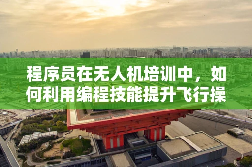 程序员在无人机培训中，如何利用编程技能提升飞行操控与自主导航？