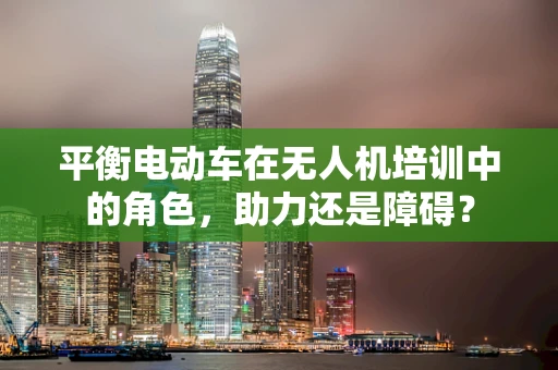 平衡电动车在无人机培训中的角色，助力还是障碍？