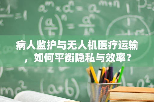 病人监护与无人机医疗运输，如何平衡隐私与效率？