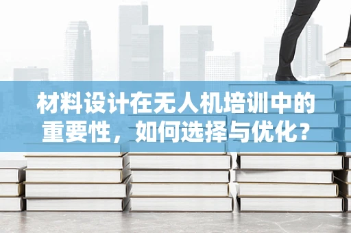 材料设计在无人机培训中的重要性，如何选择与优化？