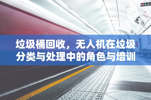垃圾桶回收，无人机在垃圾分类与处理中的角色与培训需求