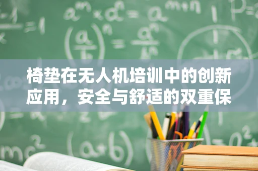 椅垫在无人机培训中的创新应用，安全与舒适的双重保障