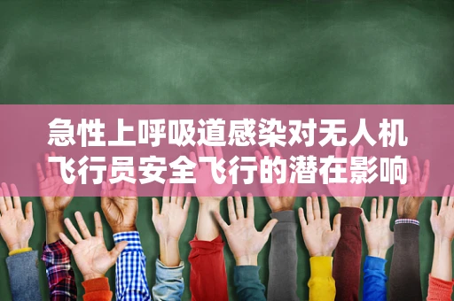 急性上呼吸道感染对无人机飞行员安全飞行的潜在影响