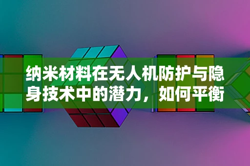 纳米材料在无人机防护与隐身技术中的潜力，如何平衡轻量与高效？