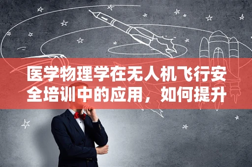 医学物理学在无人机飞行安全培训中的应用，如何提升飞行员对紧急情况的处理能力？