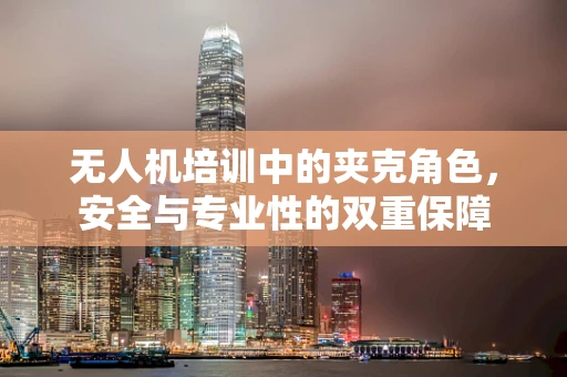 无人机培训中的夹克角色，安全与专业性的双重保障