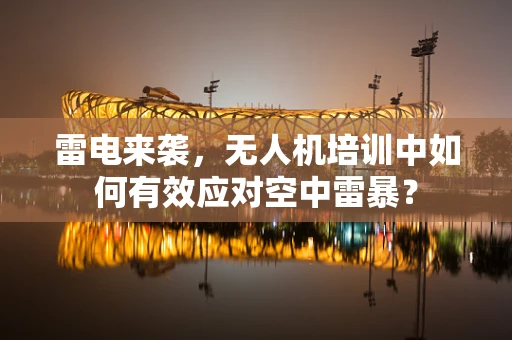 雷电来袭，无人机培训中如何有效应对空中雷暴？