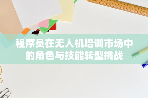 程序员在无人机培训市场中的角色与技能转型挑战