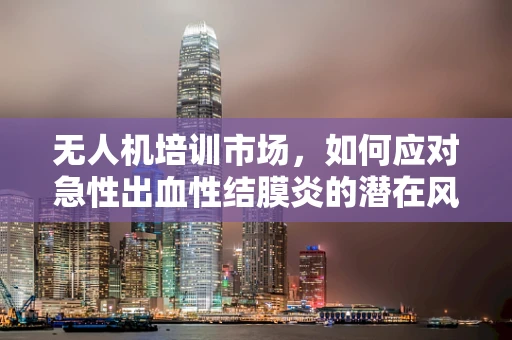 无人机培训市场，如何应对急性出血性结膜炎的潜在风险？