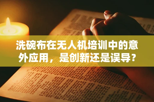 洗碗布在无人机培训中的意外应用，是创新还是误导？