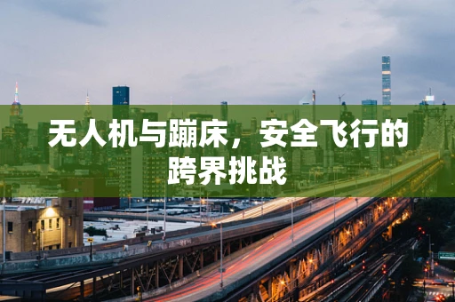 无人机与蹦床，安全飞行的跨界挑战