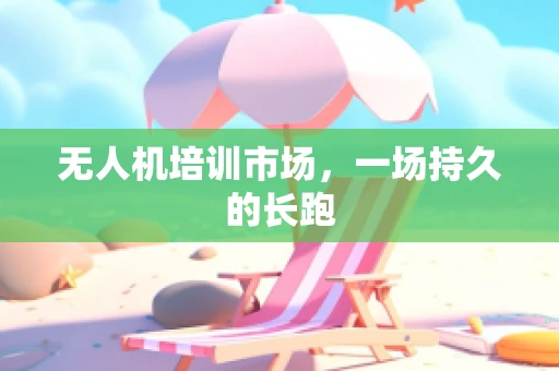 无人机培训市场，一场持久的长跑