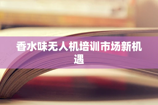 香水味无人机培训市场新机遇