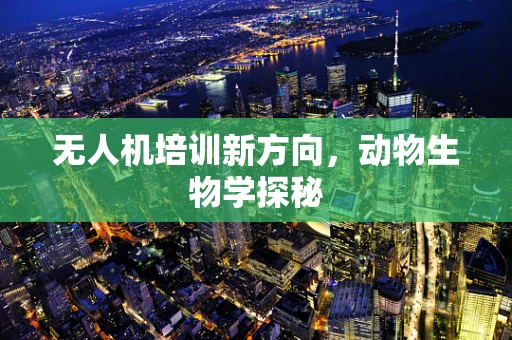 无人机培训新方向，动物生物学探秘