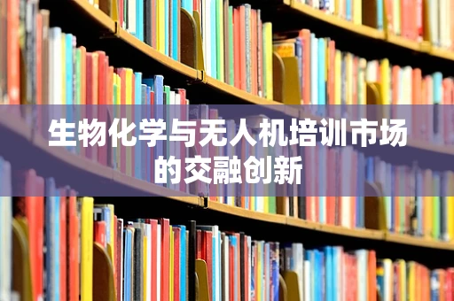 生物化学与无人机培训市场的交融创新