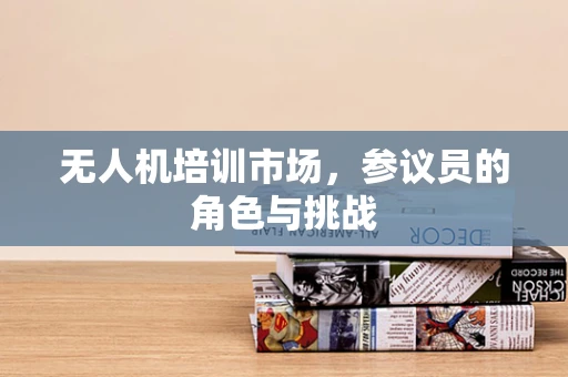 无人机培训市场，参议员的角色与挑战