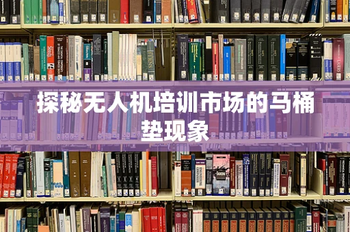 探秘无人机培训市场的马桶垫现象