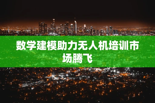 数学建模助力无人机培训市场腾飞