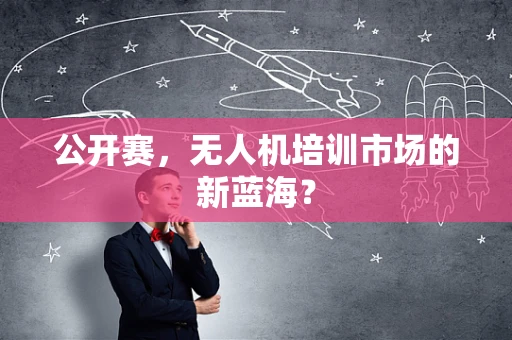 公开赛，无人机培训市场的新蓝海？
