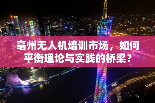亳州无人机培训市场，如何平衡理论与实践的桥梁？