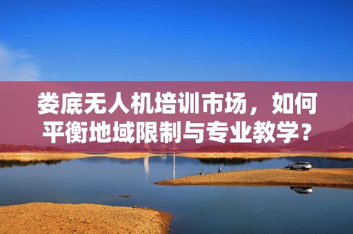 娄底无人机培训市场，如何平衡地域限制与专业教学？