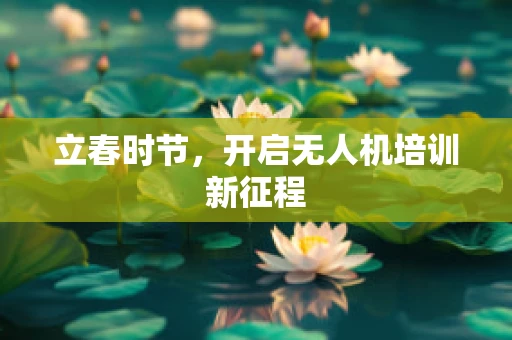 立春时节，开启无人机培训新征程