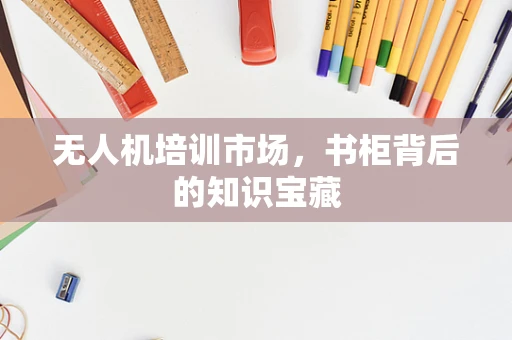 无人机培训市场，书柜背后的知识宝藏