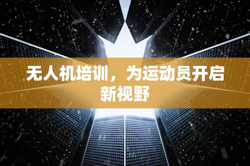 无人机培训，为运动员开启新视野