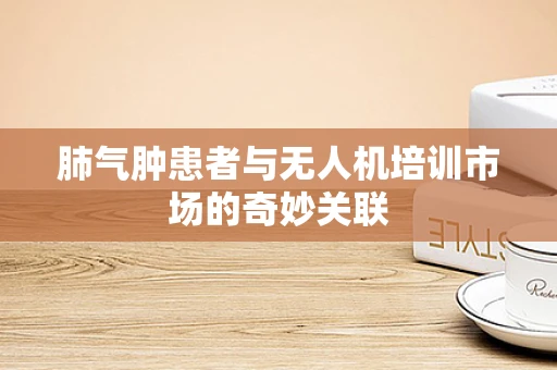 肺气肿患者与无人机培训市场的奇妙关联