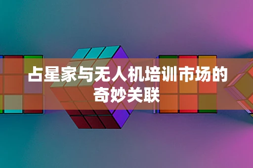 占星家与无人机培训市场的奇妙关联