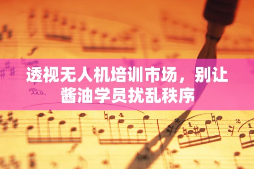透视无人机培训市场，别让酱油学员扰乱秩序