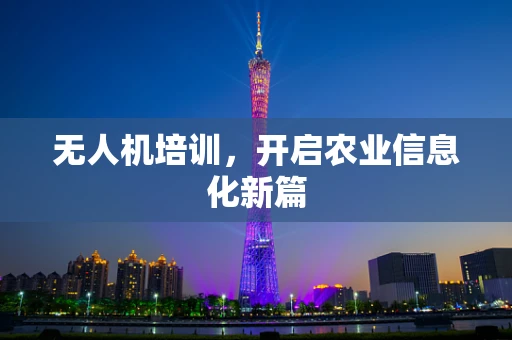 无人机培训，开启农业信息化新篇