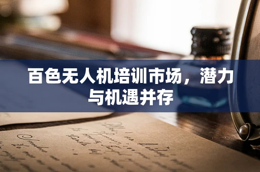百色无人机培训市场，潜力与机遇并存