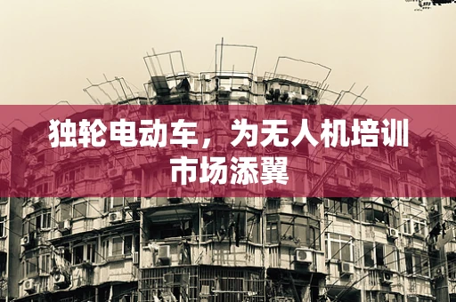 独轮电动车，为无人机培训市场添翼