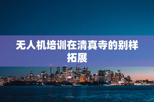 无人机培训在清真寺的别样拓展