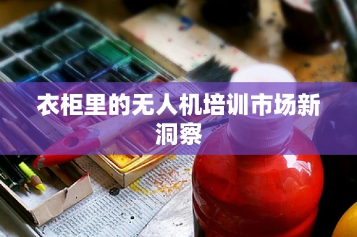衣柜里的无人机培训市场新洞察