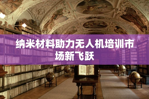 纳米材料助力无人机培训市场新飞跃
